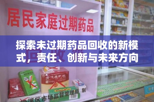 蚌埠探索未过期药品回收的新模式，责任、创新与未来方向