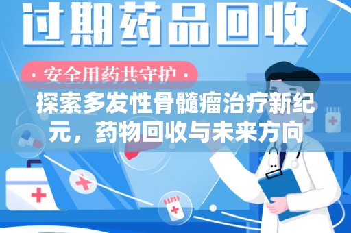 蚌埠探索多发性骨髓瘤治疗新纪元，药物回收与未来方向