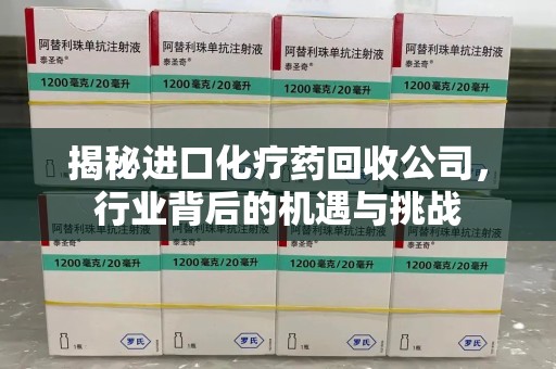蚌埠揭秘进口化疗药回收公司，行业背后的机遇与挑战