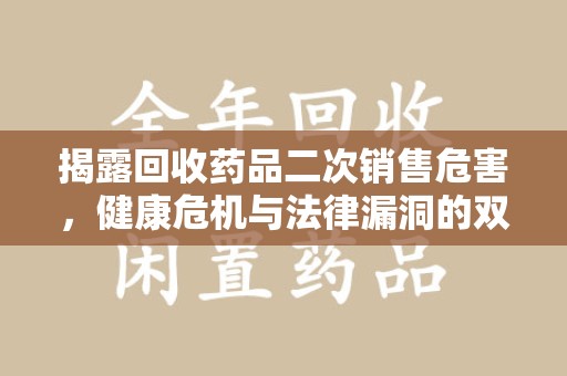 蚌埠揭露回收药品二次销售危害，健康危机与法律漏洞的双重警示