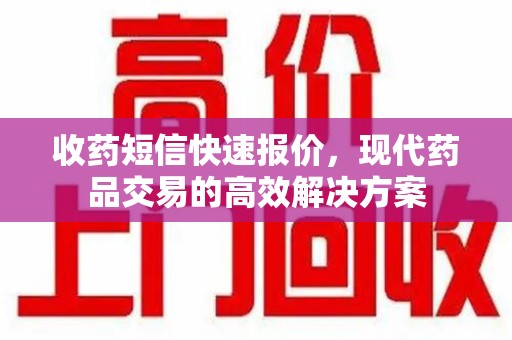 蚌埠收药短信快速报价，现代药品交易的高效解决方案