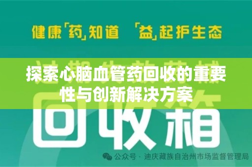 蚌埠探索心脑血管药回收的重要性与创新解决方案