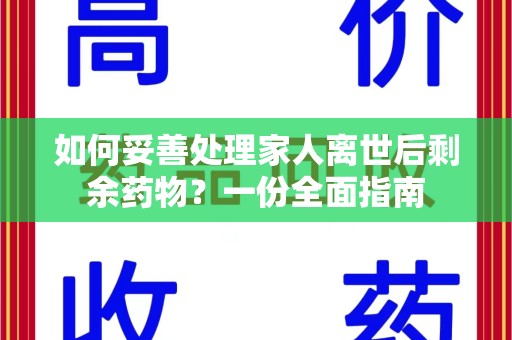 蚌埠如何妥善处理家人离世后剩余药物？一份全面指南