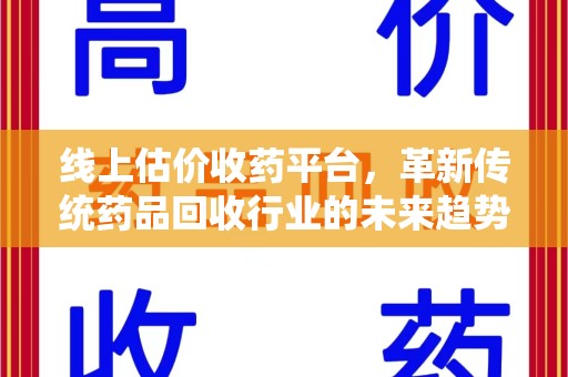 蚌埠线上估价收药平台，革新传统药品回收行业的未来趋势