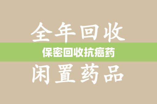 蚌埠保密回收抗癌药